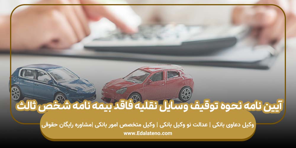 آیین نامه نحوه توقیف وسایل نقلیه فاقد بیمه نامه شخص ثالث